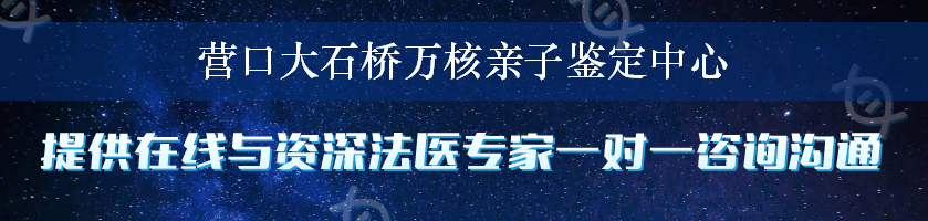 营口大石桥万核亲子鉴定中心